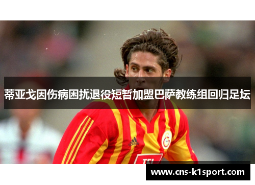 蒂亚戈因伤病困扰退役短暂加盟巴萨教练组回归足坛