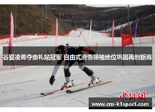 谷爱凌勇夺崇礼站冠军 自由式滑雪领袖地位巩固再创新高